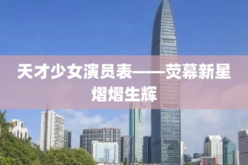 天才少女演員表——熒幕新星熠熠生輝
