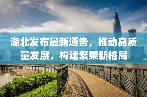 湖北發(fā)布最新通告，推動高質(zhì)量發(fā)展，構(gòu)建繁榮新格局