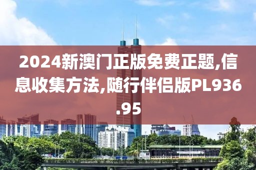 2024新澳門正版免費(fèi)正題,信息收集方法,隨行伴侶版PL936.95