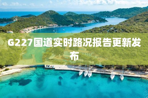 G227國道實時路況報告更新發(fā)布