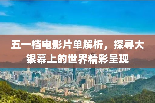 五一檔電影片單解析，探尋大銀幕上的世界精彩呈現(xiàn)