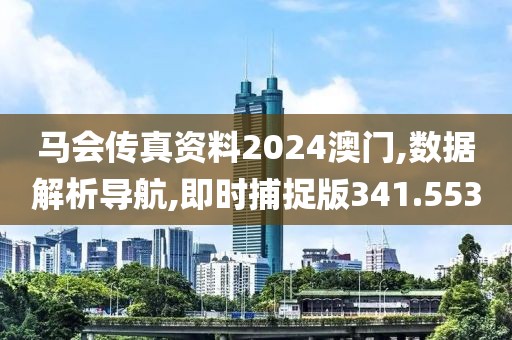 馬會傳真資料2024澳門,數(shù)據(jù)解析導(dǎo)航,即時捕捉版341.553