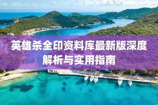 英雄殺全印資料庫最新版深度解析與實(shí)用指南