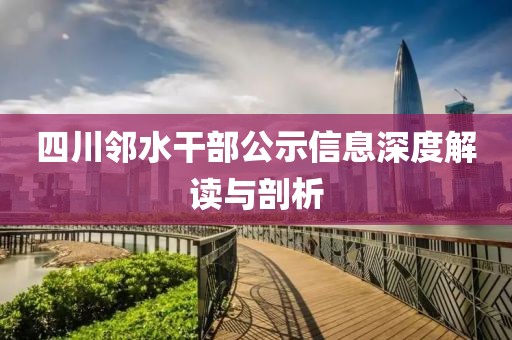 四川鄰水干部公示信息深度解讀與剖析