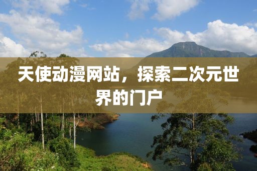 天使動漫網(wǎng)站，探索二次元世界的門戶