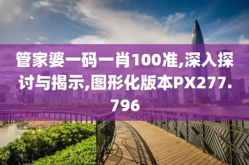 管家婆一碼一肖100準,深入探討與揭示,圖形化版本PX277.796