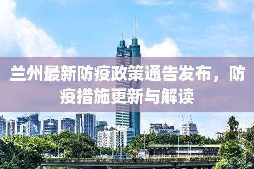 蘭州最新防疫政策通告發(fā)布，防疫措施更新與解讀