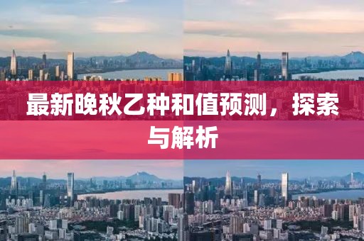 最新晚秋乙種和值預(yù)測，探索與解析