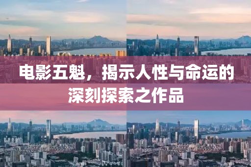 電影五魁，揭示人性與命運(yùn)的深刻探索之作品