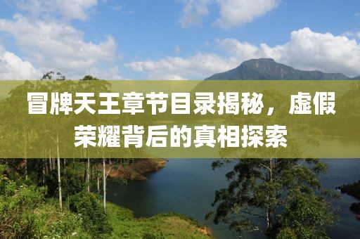 冒牌天王章節(jié)目錄揭秘，虛假榮耀背后的真相探索