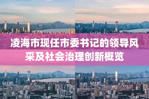 凌海市現(xiàn)任市委書記的領(lǐng)導(dǎo)風(fēng)采及社會治理創(chuàng)新概覽