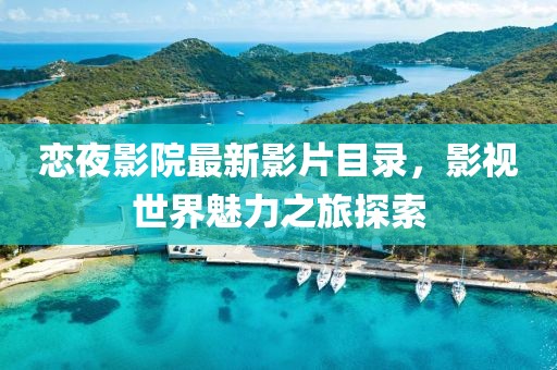 戀夜影院最新影片目錄，影視世界魅力之旅探索