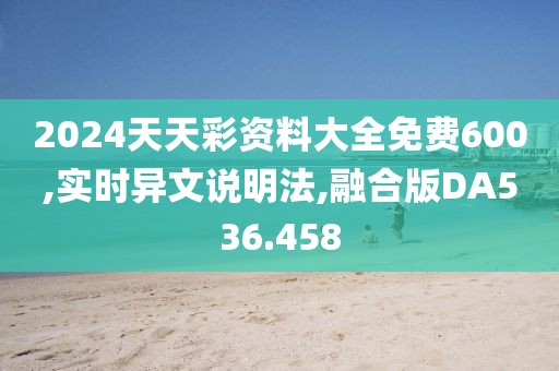 2024天天彩資料大全免費(fèi)600,實(shí)時(shí)異文說明法,融合版DA536.458