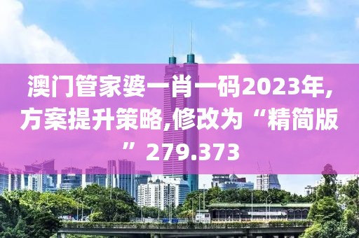 澳門管家婆一肖一碼2023年,方案提升策略,修改為“精簡版”279.373