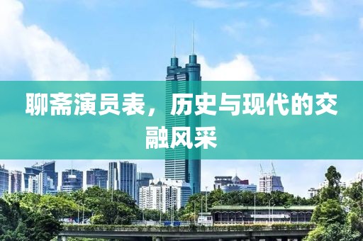 聊齋演員表，歷史與現(xiàn)代的交融風(fēng)采