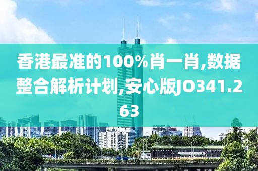 香港最準(zhǔn)的100%肖一肖,數(shù)據(jù)整合解析計劃,安心版JO341.263