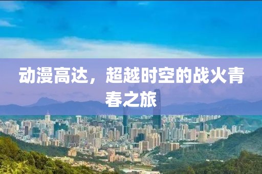 動漫高達，超越時空的戰(zhàn)火青春之旅