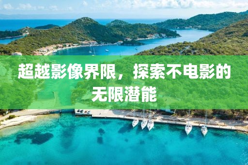 超越影像界限，探索不電影的無限潛能