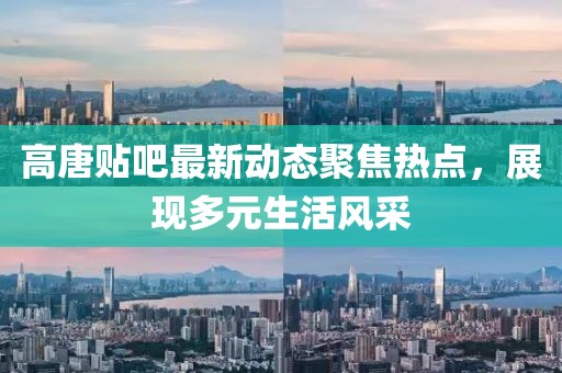 高唐貼吧最新動態(tài)聚焦熱點，展現(xiàn)多元生活風采