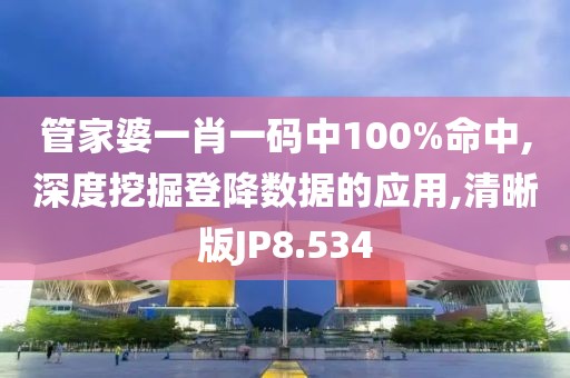 管家婆一肖一碼中100%命中,深度挖掘登降數(shù)據(jù)的應(yīng)用,清晰版JP8.534