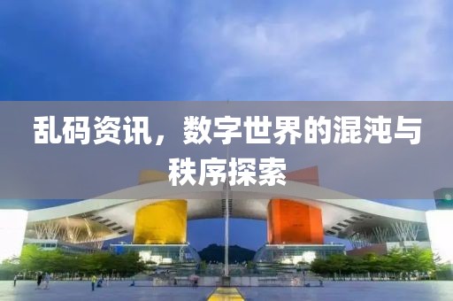 亂碼資訊，數(shù)字世界的混沌與秩序探索