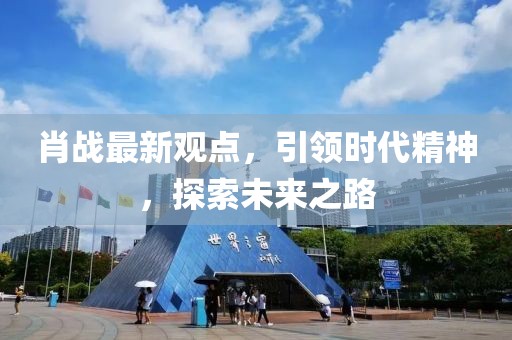 肖戰(zhàn)最新觀點，引領(lǐng)時代精神，探索未來之路