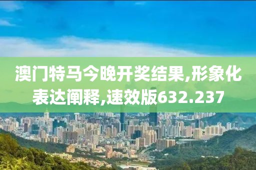 澳門特馬今晚開獎(jiǎng)結(jié)果,形象化表達(dá)闡釋,速效版632.237
