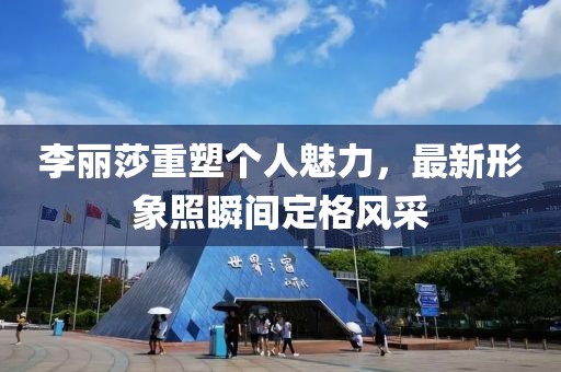李麗莎重塑個(gè)人魅力，最新形象照瞬間定格風(fēng)采