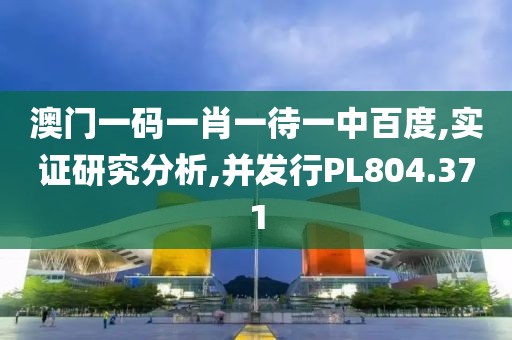 澳門一碼一肖一待一中百度,實證研究分析,并發(fā)行PL804.371