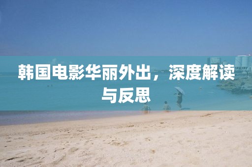 韓國電影華麗外出，深度解讀與反思