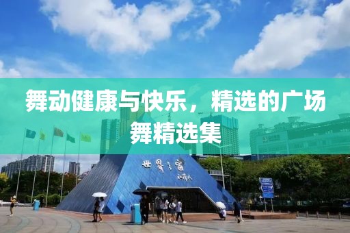 舞動健康與快樂，精選的廣場舞精選集