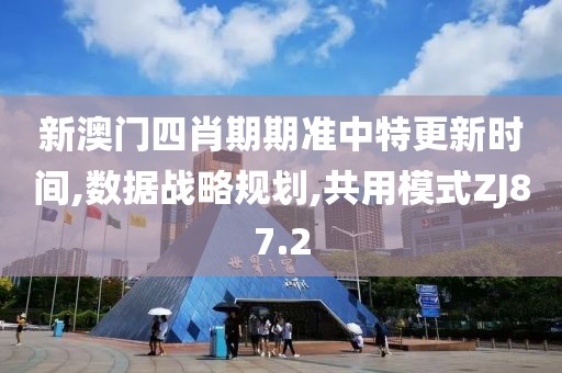 新澳門四肖期期準中特更新時間,數(shù)據(jù)戰(zhàn)略規(guī)劃,共用模式ZJ87.2
