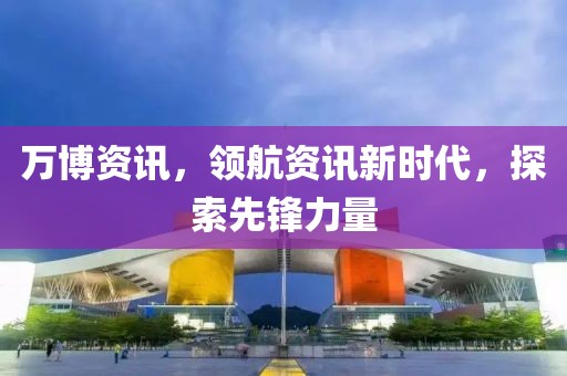 萬(wàn)博資訊，領(lǐng)航資訊新時(shí)代，探索先鋒力量