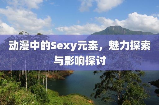 動漫中的Sexy元素，魅力探索與影響探討