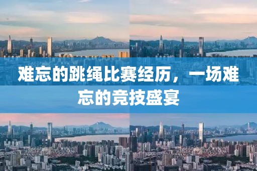 難忘的跳繩比賽經(jīng)歷，一場難忘的競技盛宴