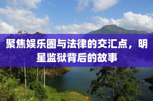 聚焦娛樂圈與法律的交匯點，明星監(jiān)獄背后的故事