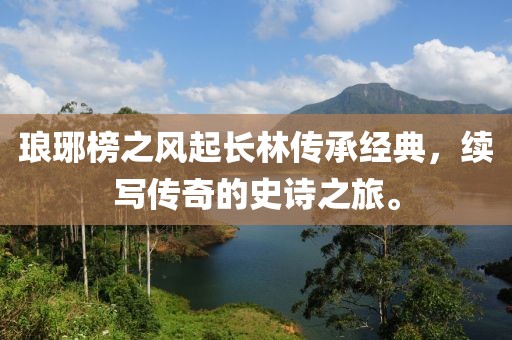 瑯琊榜之風起長林傳承經(jīng)典，續(xù)寫傳奇的史詩之旅。