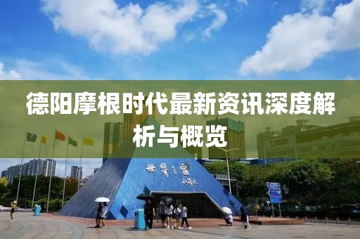 德陽摩根時代最新資訊深度解析與概覽