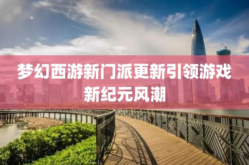 夢幻西游新門派更新引領(lǐng)游戲新紀元風潮