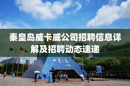 秦皇島威卡威公司招聘信息詳解及招聘動(dòng)態(tài)速遞