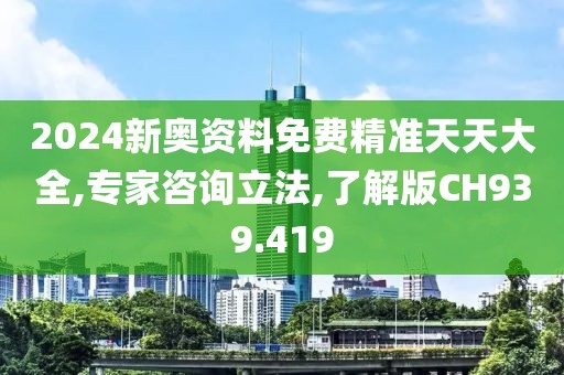 2024新奧資料免費(fèi)精準(zhǔn)天天大全,專家咨詢立法,了解版CH939.419