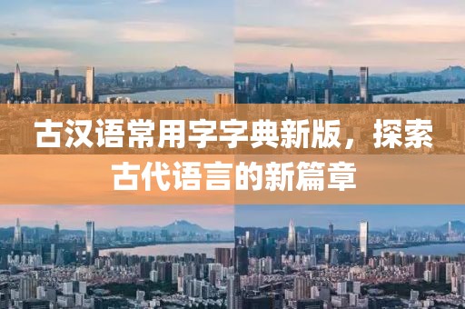 古漢語常用字字典新版，探索古代語言的新篇章