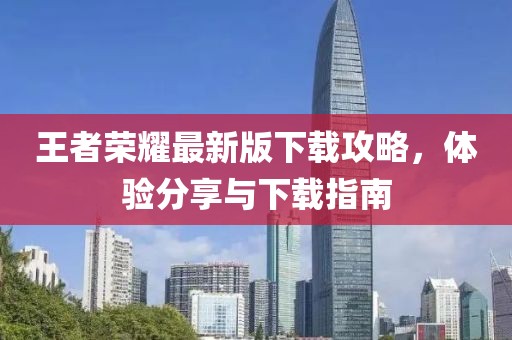 王者榮耀最新版下載攻略，體驗分享與下載指南