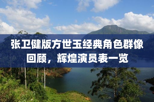 張衛(wèi)健版方世玉經(jīng)典角色群像回顧，輝煌演員表一覽