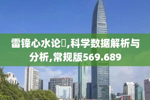 雷鋒心水論枟,科學(xué)數(shù)據(jù)解析與分析,常規(guī)版569.689
