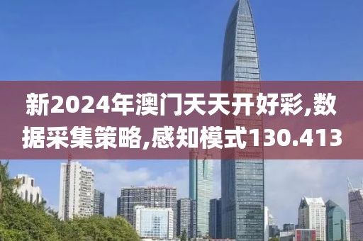 新2024年澳門天天開好彩,數(shù)據(jù)采集策略,感知模式130.413