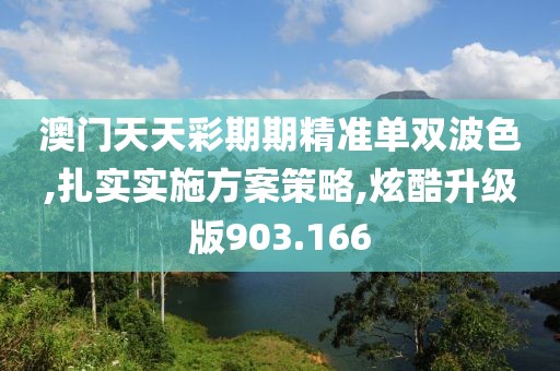 澳門(mén)天天彩期期精準(zhǔn)單雙波色,扎實(shí)實(shí)施方案策略,炫酷升級(jí)版903.166