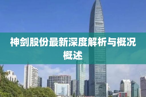 神劍股份最新深度解析與概況概述