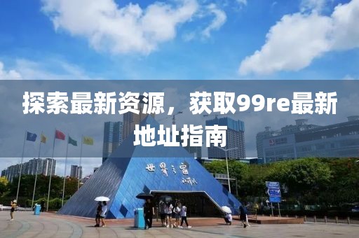 探索最新資源，獲取99re最新地址指南
