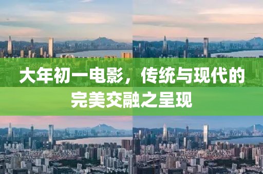 大年初一電影，傳統(tǒng)與現(xiàn)代的完美交融之呈現(xiàn)